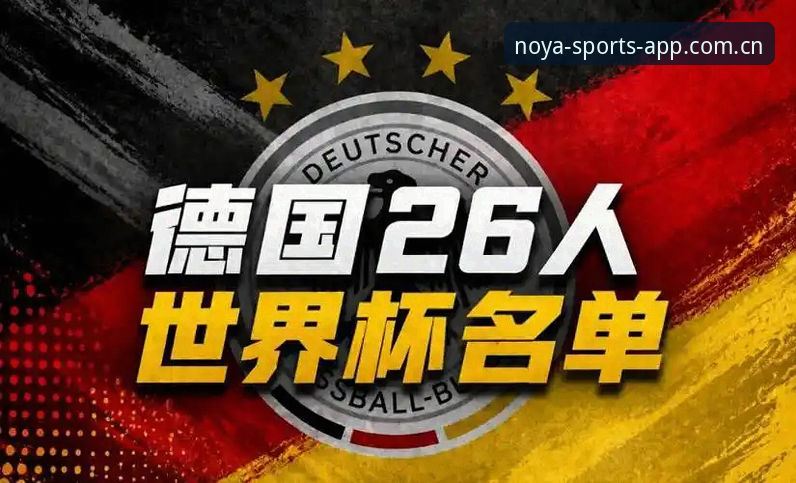 诺亚体育移动版 揭秘德国队世界杯大名单背后的技术博弈:诺伊尔回归与18岁新星的数据解读